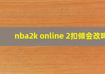 nba2k online 2扣倾会改吗